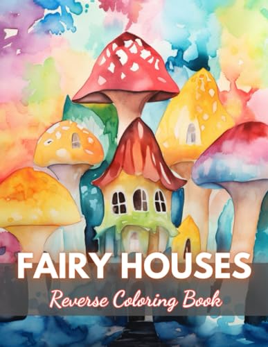 Fairy Houses Reverse Coloring Book: New Edition And Unique High-quality Illustrations, Mindfulness, Creativity and Serenity von Independently published